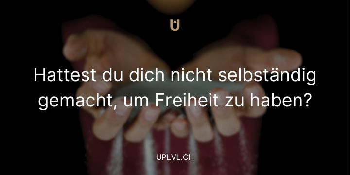 Hattest du dich nicht selbständig gemacht, um Freiheit zu haben? uplvl.ch
