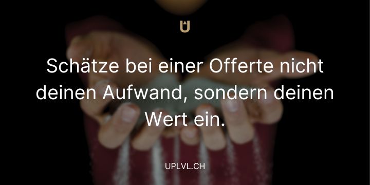 Schätze bei einer Offerte nicht deinen Aufwand, sondern deinen Wert ein. uplvl.ch